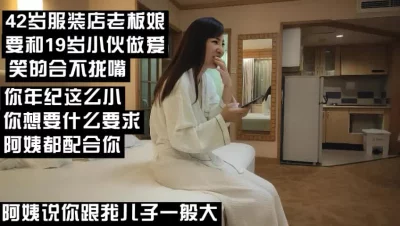 （下面看此阿姨联系方式和完整版）42岁的服装店老板娘超配合19岁小伙